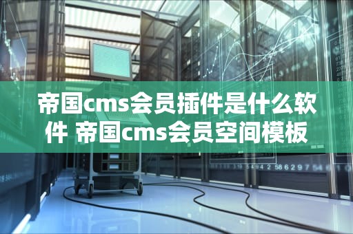 帝国cms会员插件是什么软件 帝国cms会员空间模板