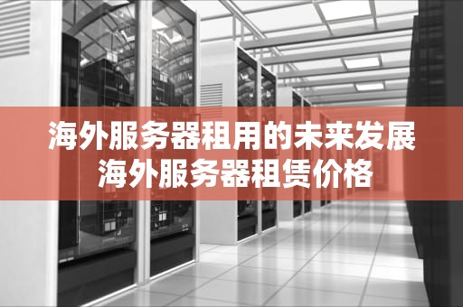 海外服务器租用的未来发展 海外服务器租赁价格