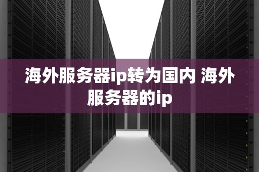 海外服务器ip转为国内 海外服务器的ip
