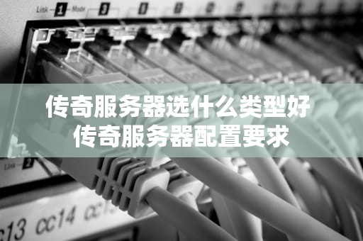 传奇服务器选什么类型好 传奇服务器配置要求