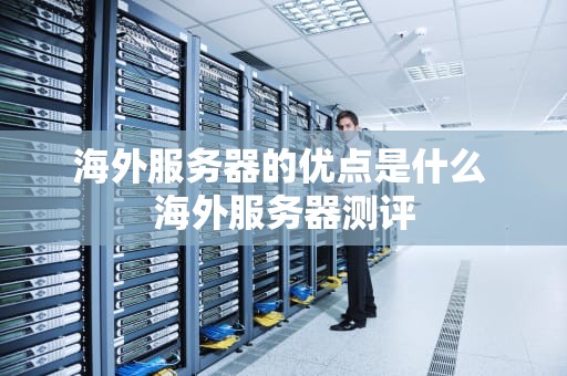 海外服务器的优点是什么 海外服务器测评