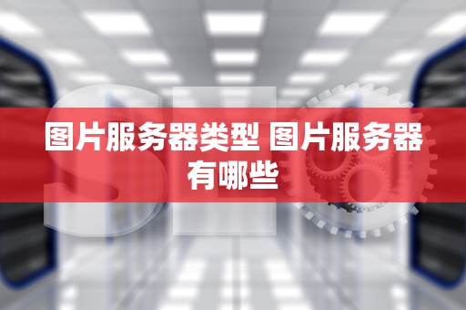 图片服务器类型 图片服务器有哪些