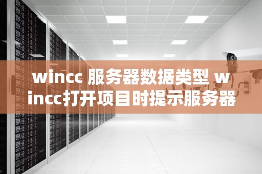 wincc 服务器数据类型 wincc打开项目时提示服务器不可用