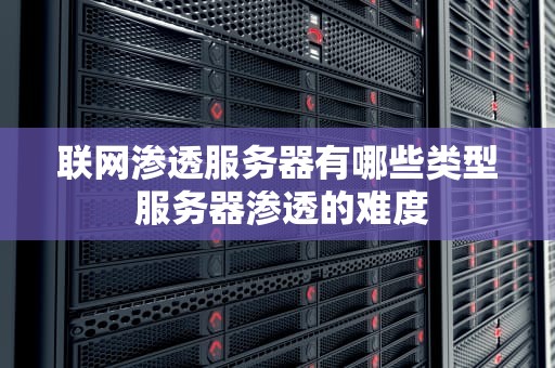 联网渗透服务器有哪些类型 服务器渗透的难度