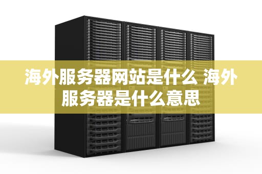 海外服务器网站是什么 海外服务器是什么意思