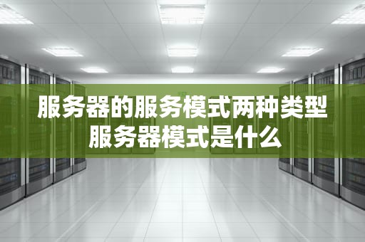 服务器的服务模式两种类型 服务器模式是什么