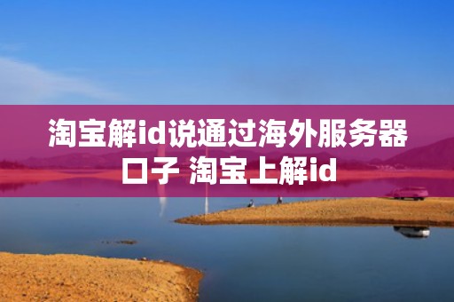 淘宝解id说通过海外服务器口子 淘宝上解id
