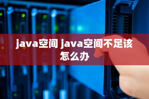 java空间 java空间不足该怎么办