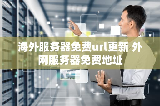 海外服务器免费url更新 外网服务器免费地址