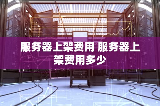 服务器上架费用 服务器上架费用多少