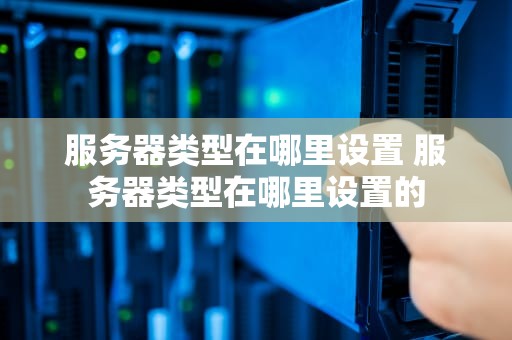 服务器类型在哪里设置 服务器类型在哪里设置的