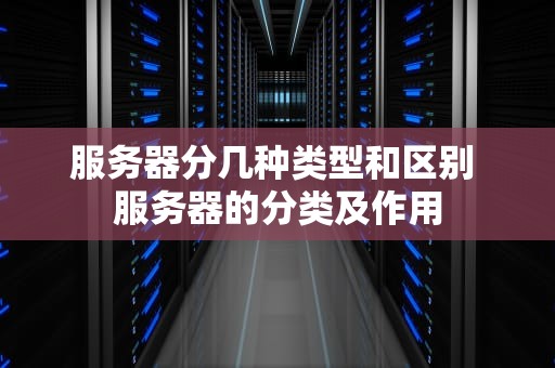 服务器分几种类型和区别 服务器的分类及作用
