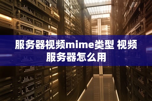 服务器视频mime类型 视频服务器怎么用
