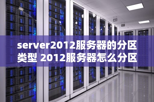 server2012服务器的分区类型 2012服务器怎么分区