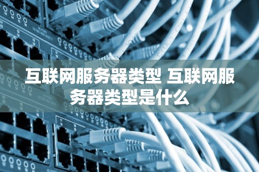 互联网服务器类型 互联网服务器类型是什么