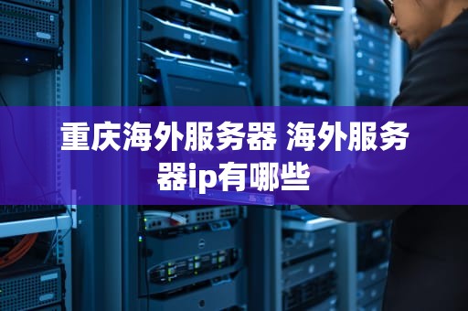 重庆海外服务器 海外服务器ip有哪些