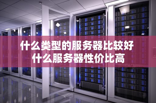 什么类型的服务器比较好 什么服务器性价比高