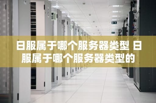 日服属于哪个服务器类型 日服属于哪个服务器类型的