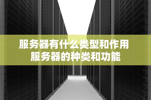服务器有什么类型和作用 服务器的种类和功能