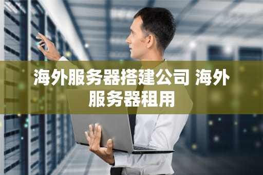 海外服务器搭建公司 海外服务器租用