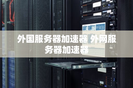 外国服务器加速器 外网服务器加速器