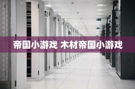 帝国小游戏 木材帝国小游戏