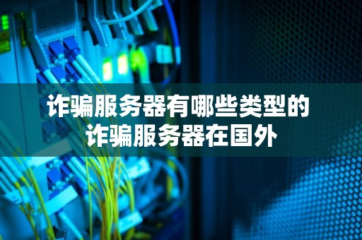 诈骗服务器有哪些类型的 诈骗服务器在国外