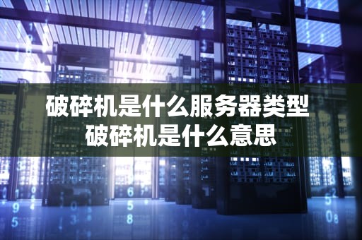 破碎机是什么服务器类型 破碎机是什么意思