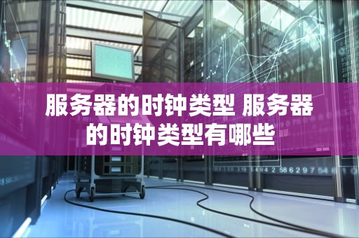服务器的时钟类型 服务器的时钟类型有哪些