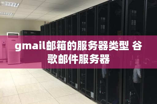 gmail邮箱的服务器类型 谷歌邮件服务器