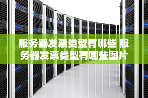 服务器发票类型有哪些 服务器发票类型有哪些图片