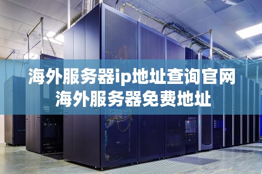 海外服务器ip地址查询官网 海外服务器免费地址