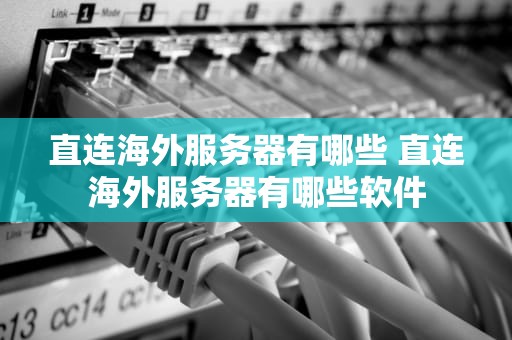 直连海外服务器有哪些 直连海外服务器有哪些软件