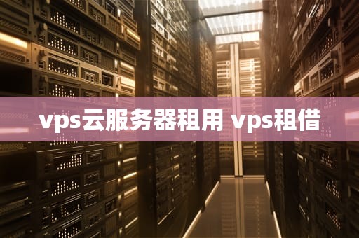vps云服务器租用 vps租借