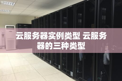 云服务器实例类型 云服务器的三种类型