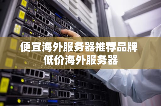 便宜海外服务器推荐品牌 低价海外服务器
