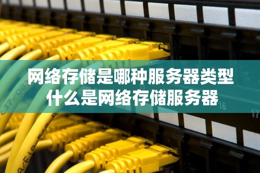 网络存储是哪种服务器类型 什么是网络存储服务器