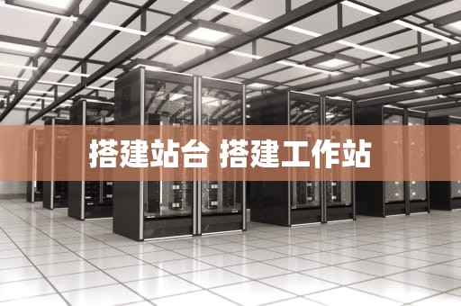搭建站台 搭建工作站