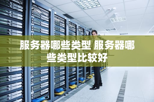 服务器哪些类型 服务器哪些类型比较好