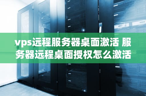 vps远程服务器桌面激活 服务器远程桌面授权怎么激活