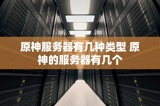 原神服务器有几种类型 原神的服务器有几个