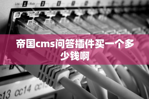 帝国cms问答插件买一个多少钱啊