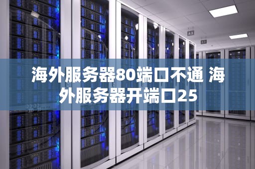 海外服务器80端口不通 海外服务器开端口25