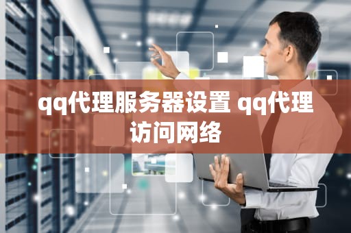 qq代理服务器设置 qq代理访问网络