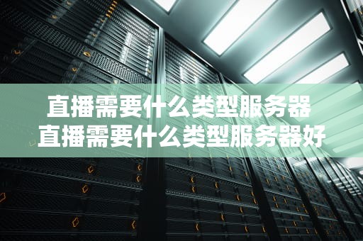 直播需要什么类型服务器 直播需要什么类型服务器好