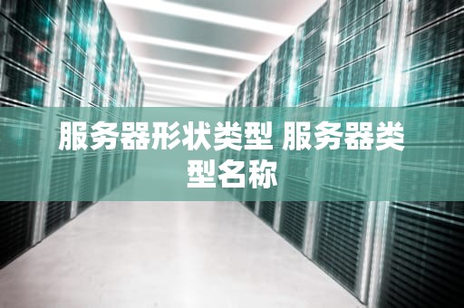 服务器形状类型 服务器类型名称
