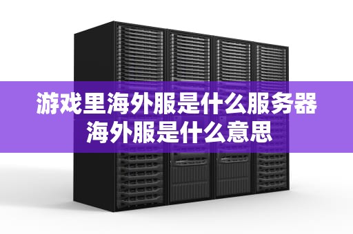 游戏里海外服是什么服务器 海外服是什么意思