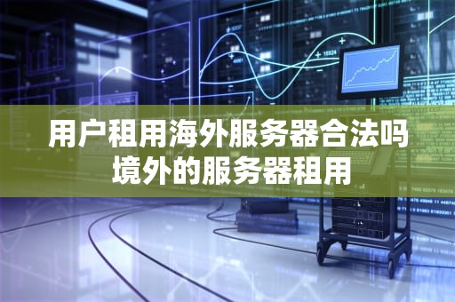 用户租用海外服务器合法吗 境外的服务器租用
