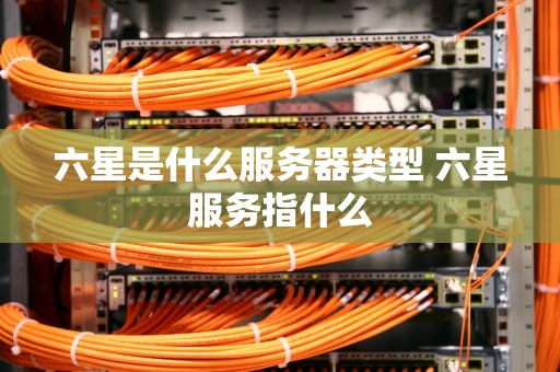 六星是什么服务器类型 六星服务指什么