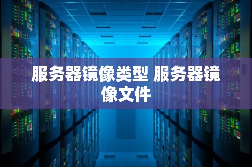 服务器镜像类型 服务器镜像文件